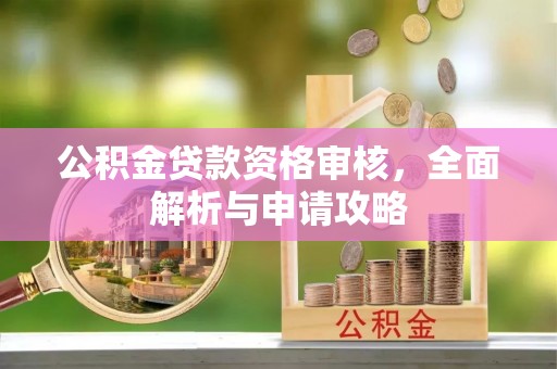 高碑店公积金贷款资格审核，全面解析与申请攻略