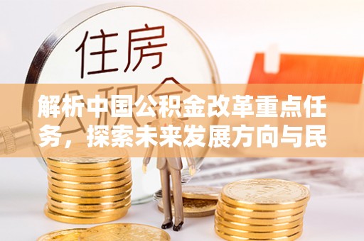 诸暨解析中国公积金改革重点任务，探索未来发展方向与民生影响
