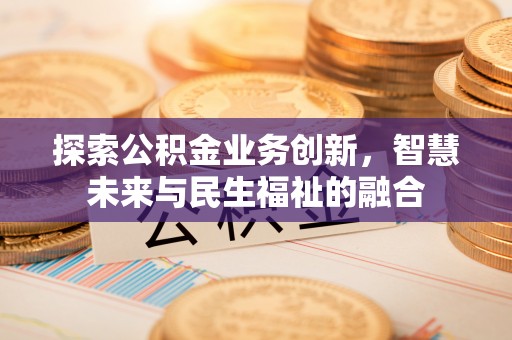 诸暨探索公积金业务创新，智慧未来与民生福祉的融合