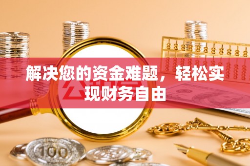 额济纳旗解决您的资金难题，轻松实现财务自由