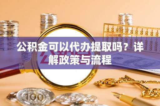 额济纳旗公积金可以代办提取吗？详解政策与流程