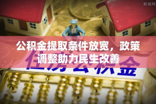 共和公积金提取条件放宽，政策调整助力民生改善