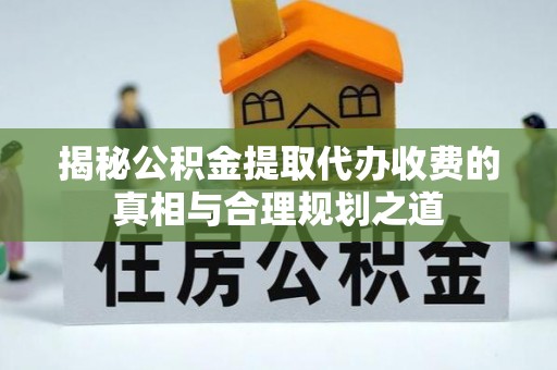 尼玛揭秘公积金提取代办收费的真相与合理规划之道