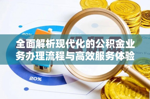 尼玛全面解析现代化的公积金业务办理流程与高效服务体验