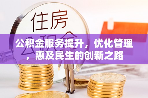 阳西公积金服务提升，优化管理，惠及民生的创新之路