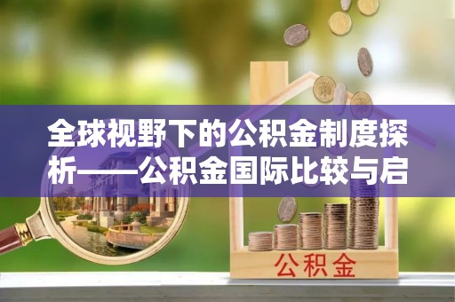 阳西全球视野下的公积金制度探析——公积金国际比较与启示