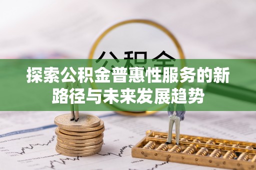 清水探索公积金普惠性服务的新路径与未来发展趋势