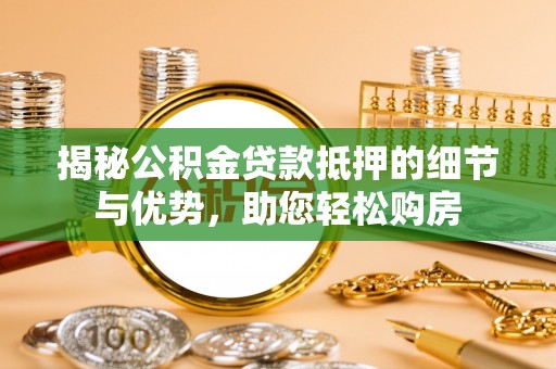 海州揭秘公积金贷款抵押的细节与优势，助您轻松购房