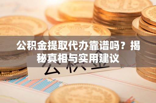 海州公积金提取代办靠谱吗？揭秘真相与实用建议