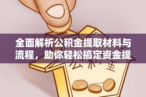 赵县全面解析公积金提取材料与流程，助你轻松搞定资金提取！