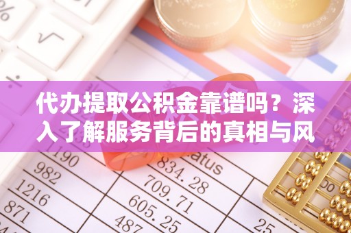 克孜勒苏代办提取公积金靠谱吗？深入了解服务背后的真相与风险