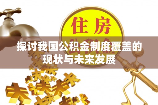 全方位探讨我国公积金制度覆盖的现状与未来发展
