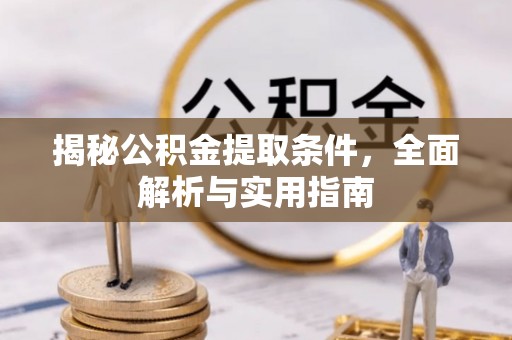 灵丘揭秘公积金提取条件，全面解析与实用指南