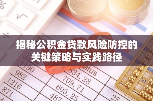 嘉祥揭秘公积金贷款风险防控的关键策略与实践路径