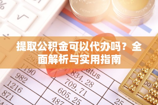 海州提取公积金可以代办吗？全面解析与实用指南