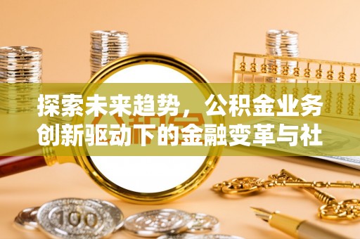 海州探索未来趋势，公积金业务创新驱动下的金融变革与社会价值