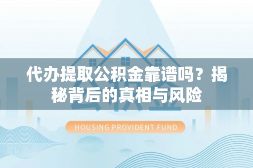 新建代办提取公积金靠谱吗？揭秘背后的真相与风险