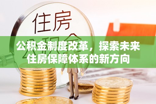 石景山公积金制度改革，探索未来住房保障体系的新方向