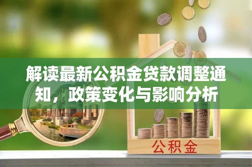崖州解读最新公积金贷款调整通知，政策变化与影响分析