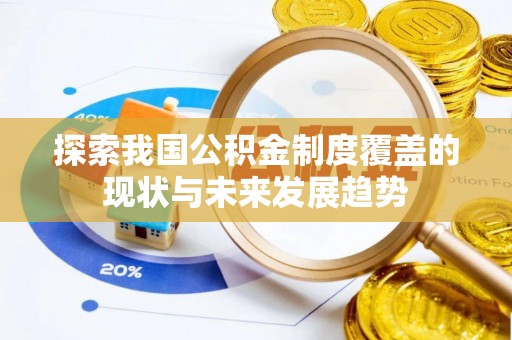 嘉祥探索我国公积金制度覆盖的现状与未来发展趋势