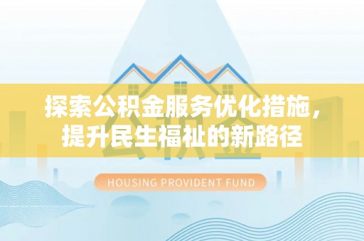 灵丘探索公积金服务优化措施，提升民生福祉的新路径