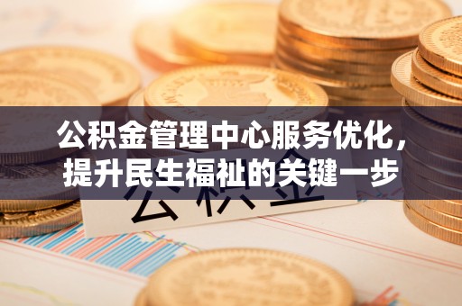 灵丘公积金管理中心服务优化，提升民生福祉的关键一步