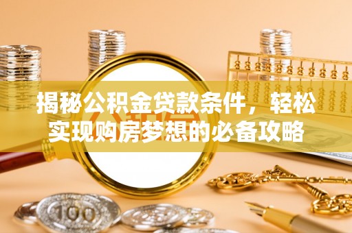 灵丘揭秘公积金贷款条件，轻松实现购房梦想的必备攻略