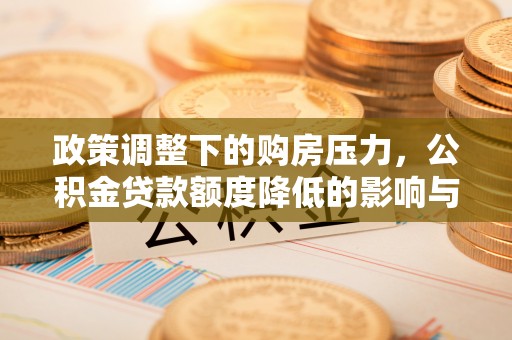 崖州政策调整下的购房压力，公积金贷款额度降低的影响与应对策略