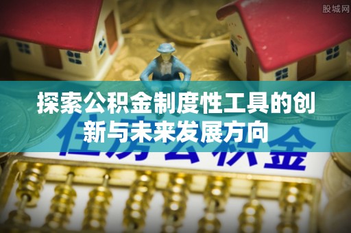 仁布探索公积金制度性工具的创新与未来发展方向
