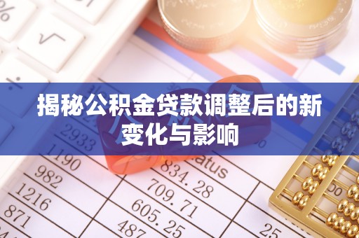 阿拉善盟揭秘公积金贷款调整后的新变化与影响