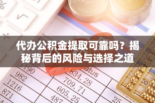 仁布代办公积金提取可靠吗？揭秘背后的风险与选择之道