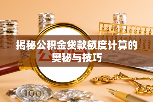 合作揭秘公积金贷款额度计算的奥秘与技巧