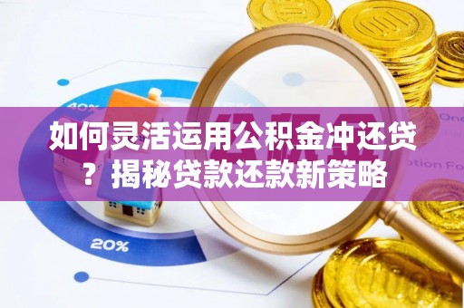 合作如何灵活运用公积金冲还贷？揭秘贷款还款新策略