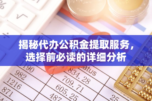 合作揭秘代办公积金提取服务，选择前必读的详细分析
