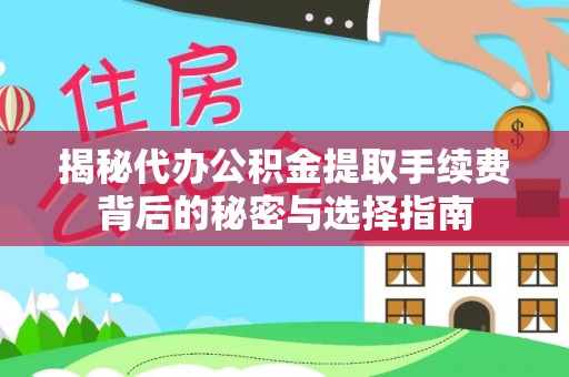合作揭秘代办公积金提取手续费背后的秘密与选择指南