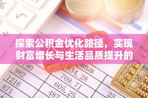 合作探索公积金优化路径，实现财富增长与生活品质提升的双赢