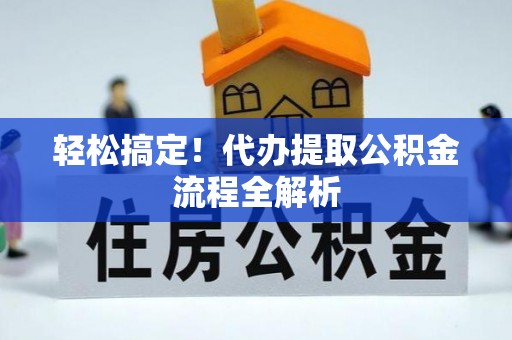 神农架轻松搞定！代办提取公积金流程全解析