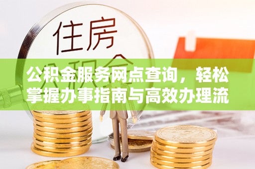 神农架公积金服务网点查询，轻松掌握办事指南与高效办理流程