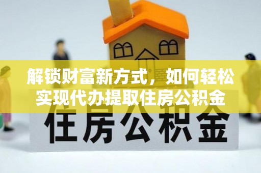 博望解锁财富新方式，如何轻松实现代办提取住房公积金