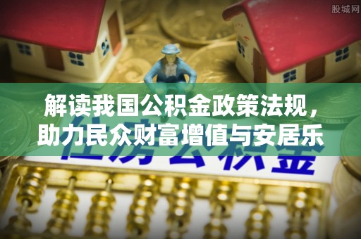 安国解读我国公积金政策法规，助力民众财富增值与安居乐业