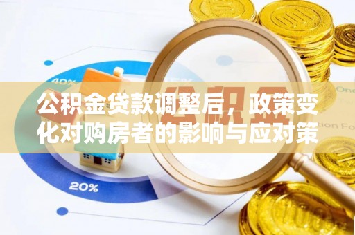 水磨沟公积金贷款调整后，政策变化对购房者的影响与应对策略
