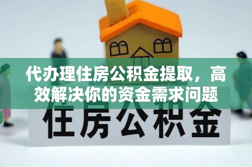 安国代办理住房公积金提取，高效解决你的资金需求问题