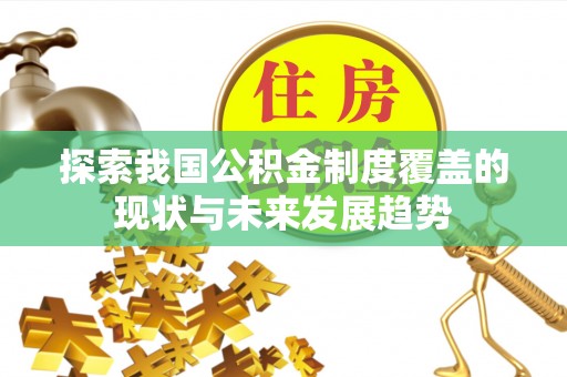 赞皇探索我国公积金制度覆盖的现状与未来发展趋势