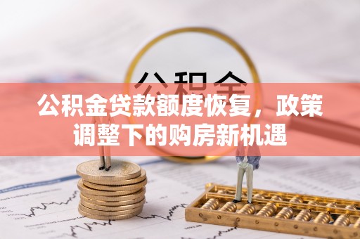 汉阴公积金贷款额度恢复，政策调整下的购房新机遇