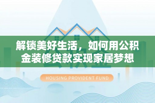 崇明解锁美好生活，如何用公积金装修贷款实现家居梦想