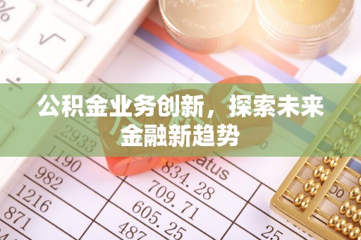 崇明公积金业务创新，探索未来金融新趋势
