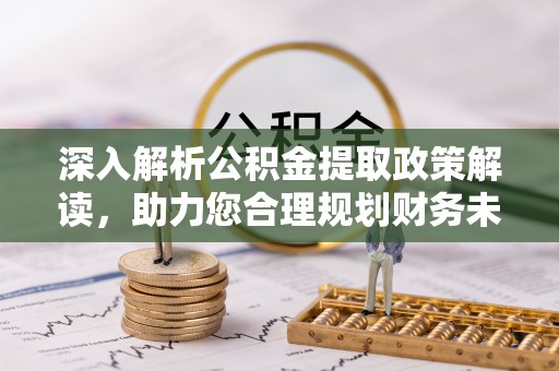 平武深入解析公积金提取政策解读，助力您合理规划财务未来