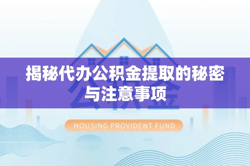 金宁揭秘代办公积金提取的秘密与注意事项
