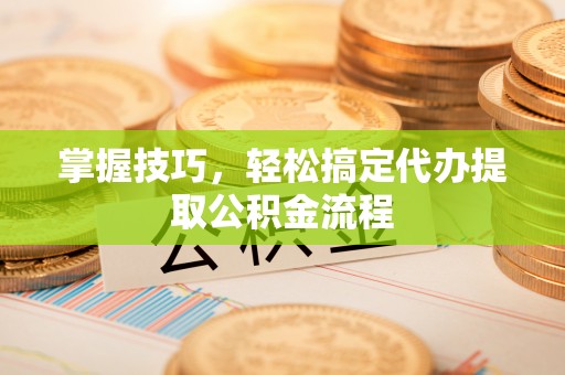 金宁掌握技巧，轻松搞定代办提取公积金流程