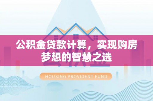 金山屯公积金贷款计算，实现购房梦想的智慧之选